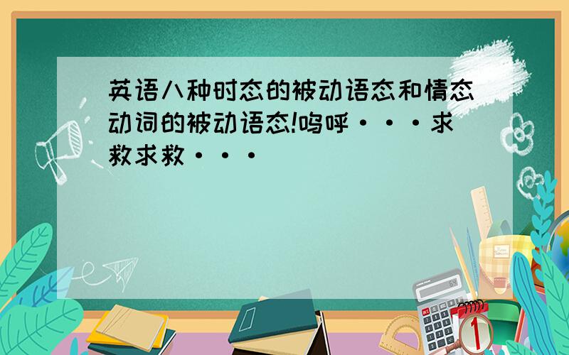 英语八种时态的被动语态和情态动词的被动语态!呜呼···求救求救···