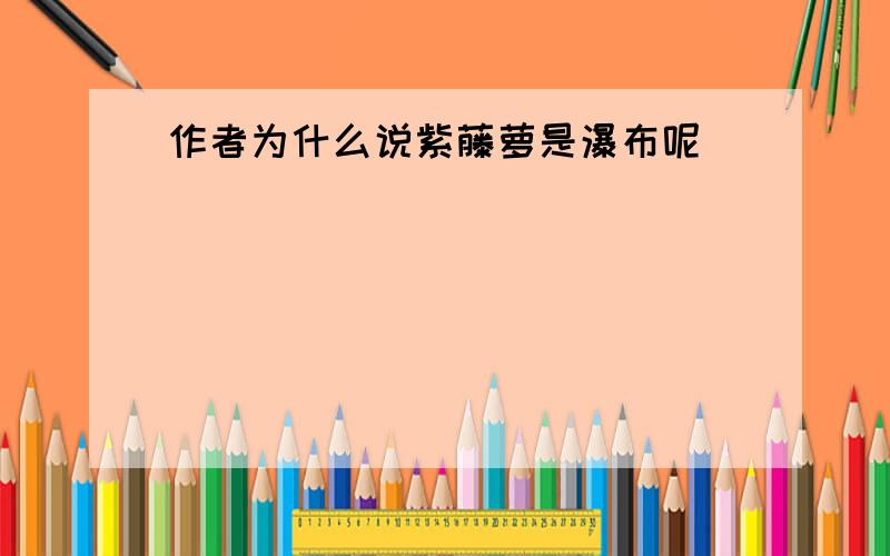 作者为什么说紫藤萝是瀑布呢