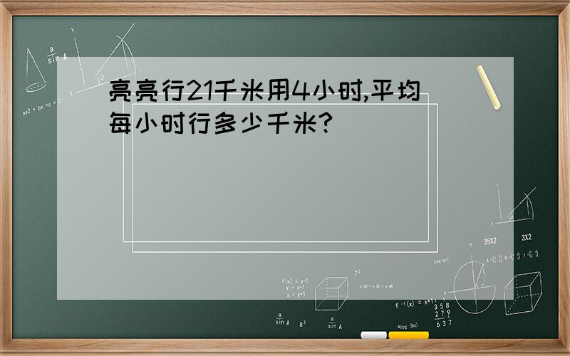 亮亮行21千米用4小时,平均每小时行多少千米?