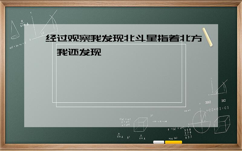 经过观察我发现北斗星指着北方,我还发现———