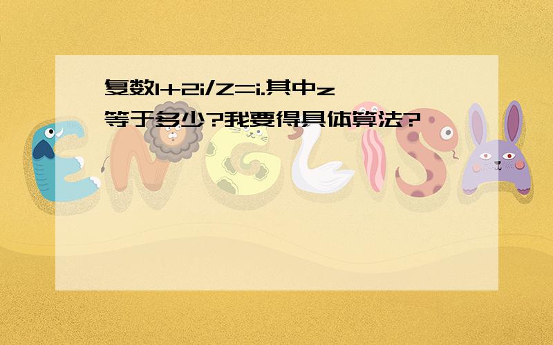 复数1+2i/Z=i.其中z等于多少?我要得具体算法?