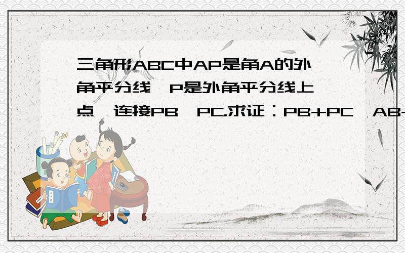 三角形ABC中AP是角A的外角平分线,P是外角平分线上一点,连接PB、PC.求证：PB+PC>AB+AC