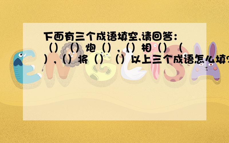 下面有三个成语填空,请回答：（）（）炮（）,（）相（）（）,（）将（）（）以上三个成语怎么填?