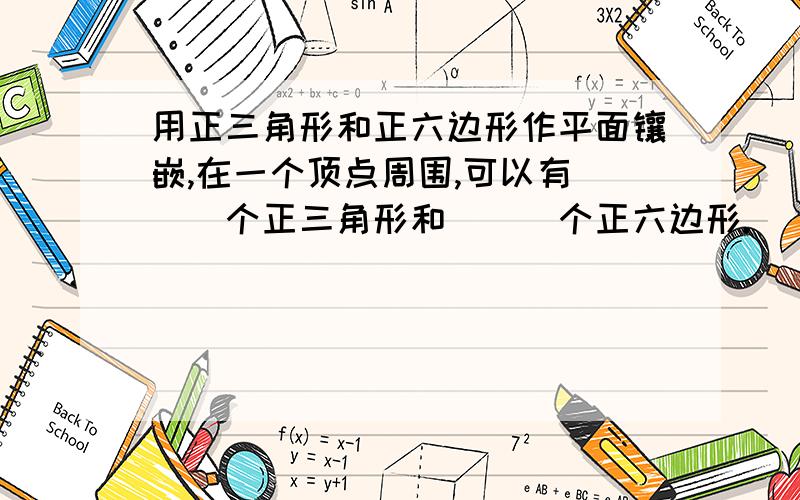 用正三角形和正六边形作平面镶嵌,在一个顶点周围,可以有___个正三角形和___个正六边形.