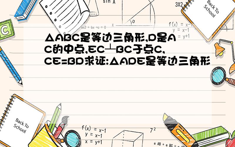 △ABC是等边三角形,D是AC的中点,EC┴BC于点C,CE=BD求证:△ADE是等边三角形
