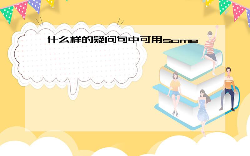 什么样的疑问句中可用some