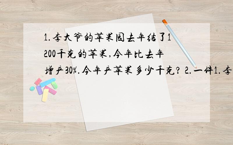 1.李大爷的苹果园去年结了1200千克的苹果,今年比去年增产30%.今年产苹果多少千克? 2.一件1.李大爷的苹果园去年结了1200千克的苹果,今年比去年增产30%.今年产苹果多少千克?2.一件商品,打八折