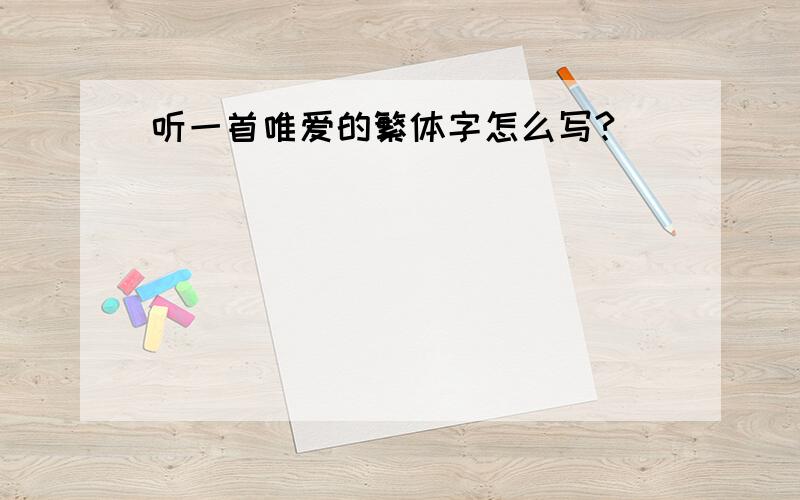 听一首唯爱的繁体字怎么写?