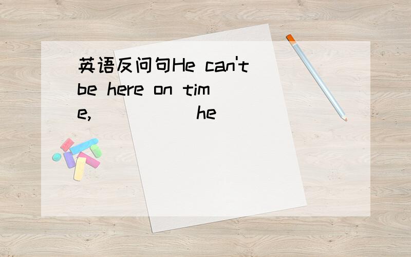 英语反问句He can't be here on time,_____ he