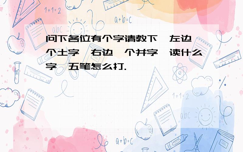 问下各位有个字请教下,左边一个土字,右边一个并字,读什么字,五笔怎么打.