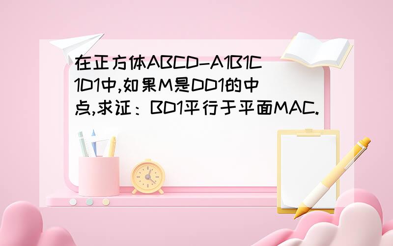 在正方体ABCD-A1B1C1D1中,如果M是DD1的中点,求证：BD1平行于平面MAC.