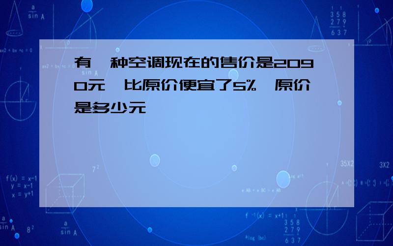 有一种空调现在的售价是2090元,比原价便宜了5%,原价是多少元