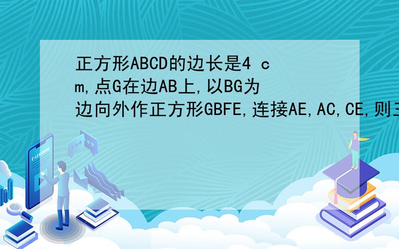 正方形ABCD的边长是4 cm,点G在边AB上,以BG为边向外作正方形GBFE,连接AE,AC,CE,则三角形AEC的面积是?