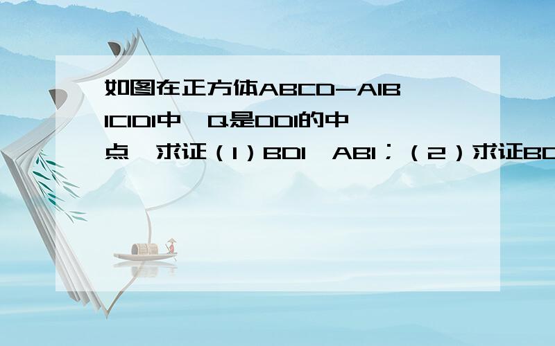 如图在正方体ABCD-A1B1C1D1中,Q是DD1的中点,求证（1）BD1⊥AB1；（2）求证BD1平行与平面QAC