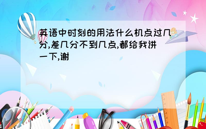 英语中时刻的用法什么机点过几分,差几分不到几点,都给我讲一下,谢