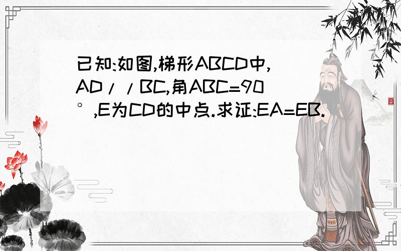 已知:如图,梯形ABCD中,AD//BC,角ABC=90°,E为CD的中点.求证:EA=EB.