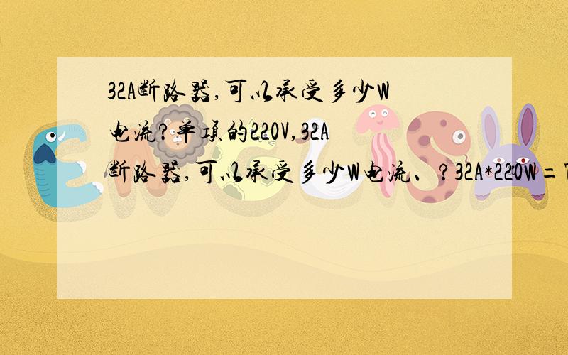 32A断路器,可以承受多少W电流?单项的220V,32A断路器,可以承受多少W电流、?32A*220W=7040,就可以承受7040W电流?那10KW电流,要用多大断路器?