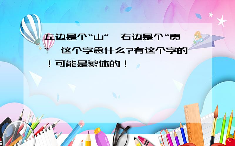 左边是个“山”,右边是个“贡”,这个字念什么?有这个字的！可能是繁体的！