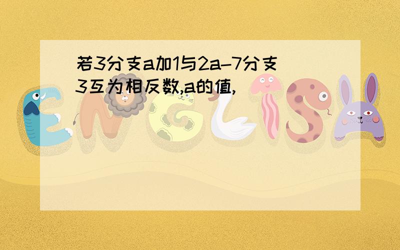 若3分支a加1与2a-7分支3互为相反数,a的值,