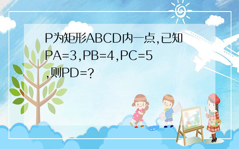 P为矩形ABCD内一点,已知PA=3,PB=4,PC=5,则PD=?