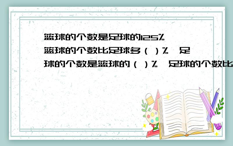 篮球的个数是足球的125%,篮球的个数比足球多（）%,足球的个数是篮球的（）%,足球的个数比篮球少（）%.48吨的20%是（）吨,48吨比（）吨多20%,（）吨比48吨少20%.选择：1一台笔记本电脑原价5800