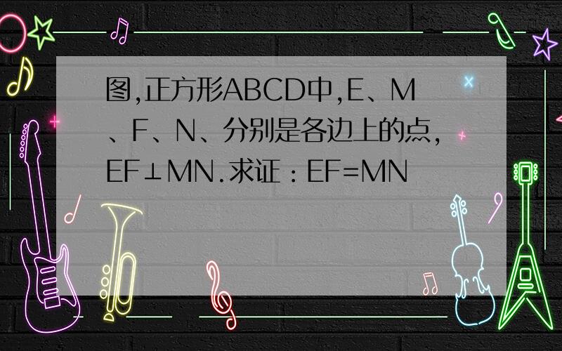 图,正方形ABCD中,E、M、F、N、分别是各边上的点,EF⊥MN.求证：EF=MN