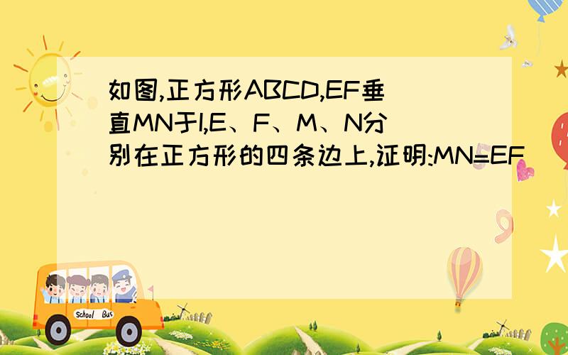 如图,正方形ABCD,EF垂直MN于I,E、F、M、N分别在正方形的四条边上,证明:MN=EF