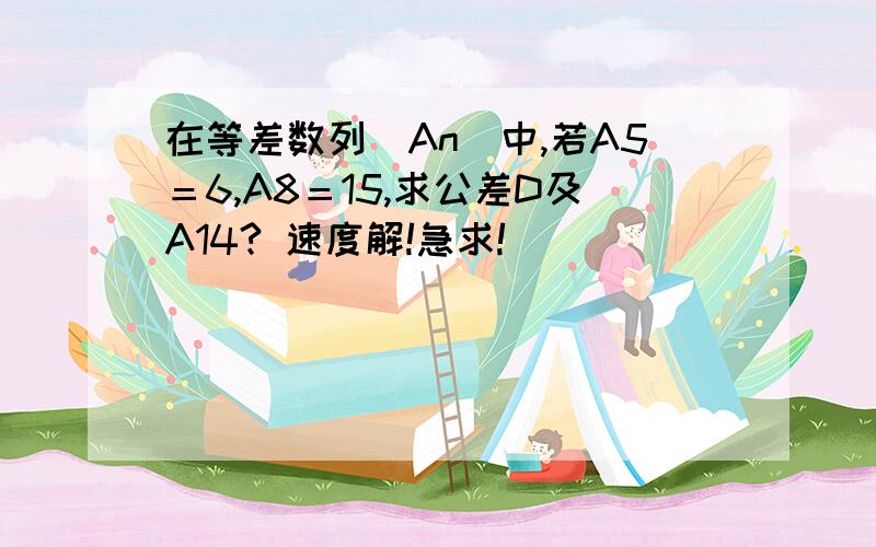 在等差数列（An）中,若A5＝6,A8＝15,求公差D及A14? 速度解!急求!