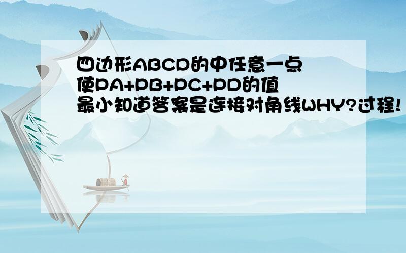 四边形ABCD的中任意一点 使PA+PB+PC+PD的值最小知道答案是连接对角线WHY?过程!