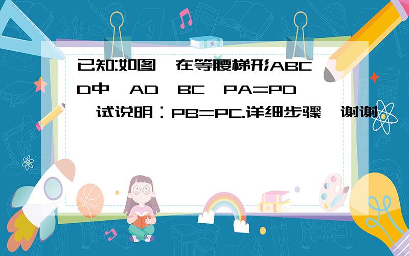 已知:如图,在等腰梯形ABCD中,AD‖BC,PA=PD,试说明：PB=PC.详细步骤,谢谢