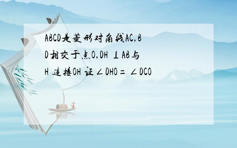 ABCD是菱形对角线AC,BD相交于点O,DH ⊥AB与H 连接OH 证∠DHO=∠DCO