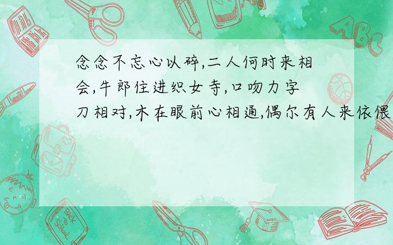 念念不忘心以碎,二人何时来相会,牛郎住进织女寺,口吻力字刀相对,木在眼前心相通,偶尔有人来依偎.猜6个字!