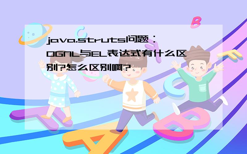 java.struts问题：OGNL与EL表达式有什么区别?怎么区别啊?