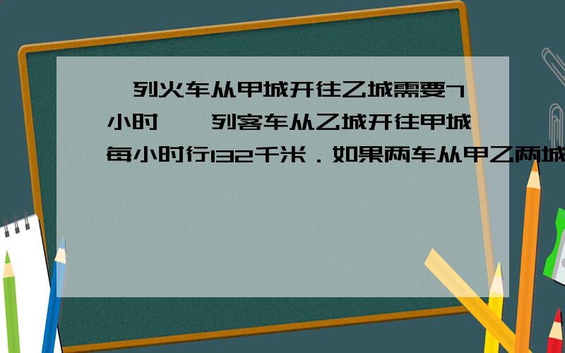 一列火车从甲城开往乙城需要7小时,一列客车从乙城开往甲城每小时行132千米．如果两车从甲乙两城相对开出出,经过3又3分之1小时相遇．甲乙两城相距多小千米?