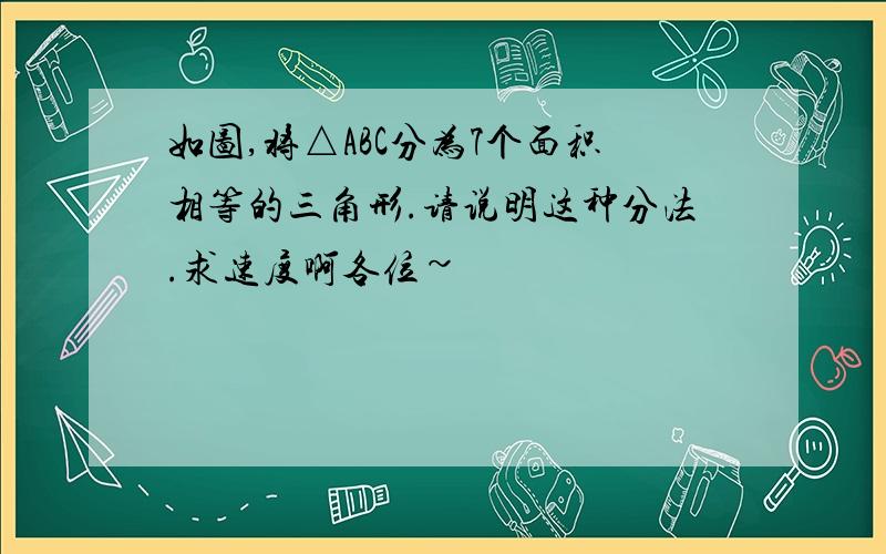 如图,将△ABC分为7个面积相等的三角形.请说明这种分法.求速度啊各位~