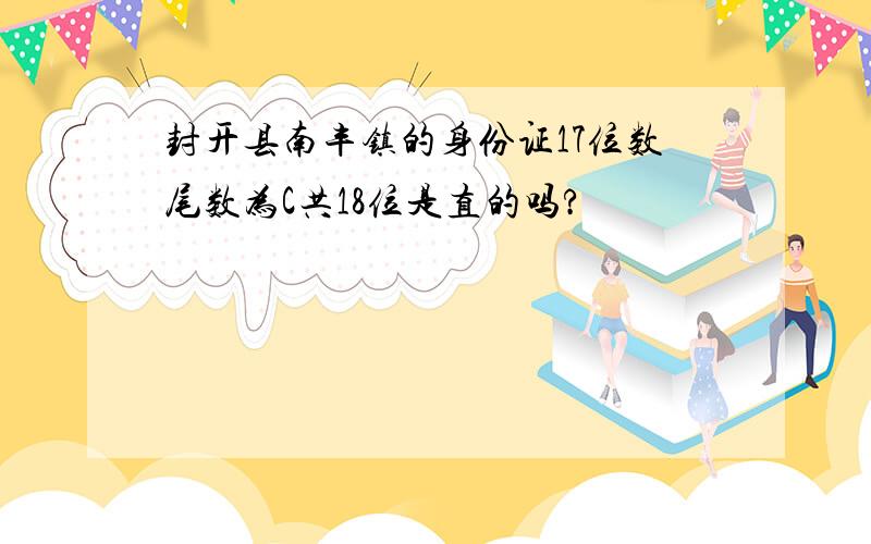 封开县南丰镇的身份证17位数尾数为C共18位是直的吗?