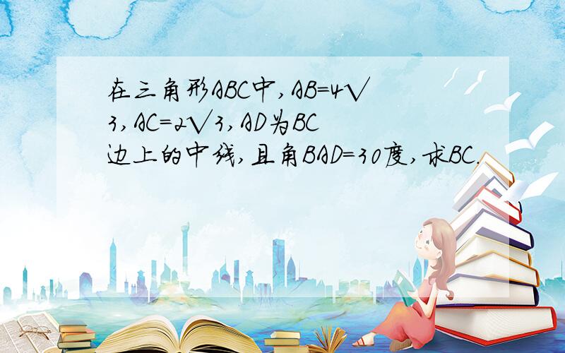 在三角形ABC中,AB=4√3,AC=2√3,AD为BC边上的中线,且角BAD=30度,求BC.