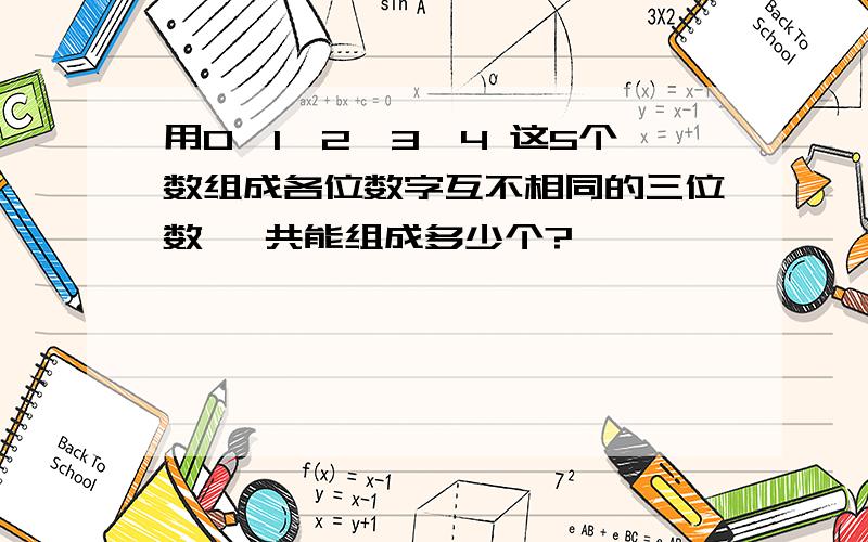 用0、1、2、3、4 这5个数组成各位数字互不相同的三位数 一共能组成多少个?