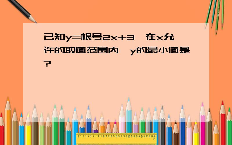 已知y=根号2x+3,在x允许的取值范围内,y的最小值是?