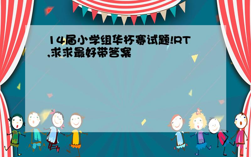 14届小学组华杯赛试题!RT,求求最好带答案