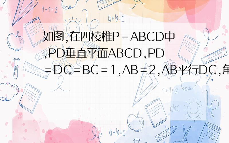 如图,在四棱椎P-ABCD中,PD垂直平面ABCD,PD＝DC＝BC＝1,AB＝2,AB平行DC,角BCD＝90度,(1)求PC垂直B(2)求点A到平面PBC的距离；图我弄不上去,十万火急!半期考试!