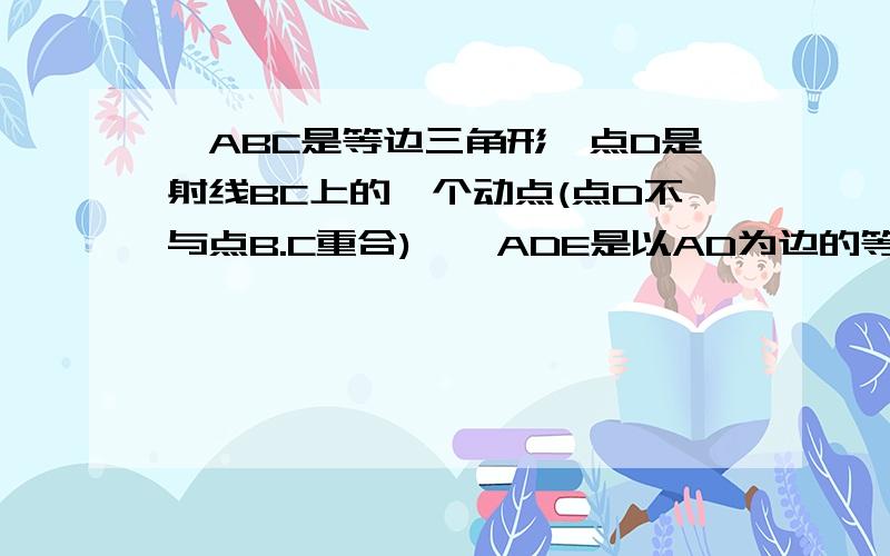 △ABC是等边三角形,点D是射线BC上的一个动点(点D不与点B.C重合),△ADE是以AD为边的等边三角形,过点E作BC的平行线,分别交射线AB.AC于点F.G,连接BE（1）如图（a）所示,当点D在线段BC上时①试说明