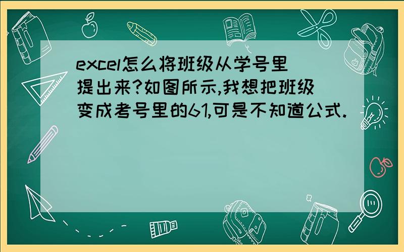 excel怎么将班级从学号里提出来?如图所示,我想把班级变成考号里的61,可是不知道公式.