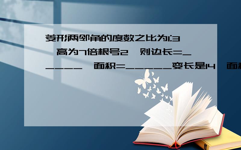 菱形两邻角的度数之比为1:3,高为7倍根号2,则边长=_____,面积=_____变长是14,面积是98根号2