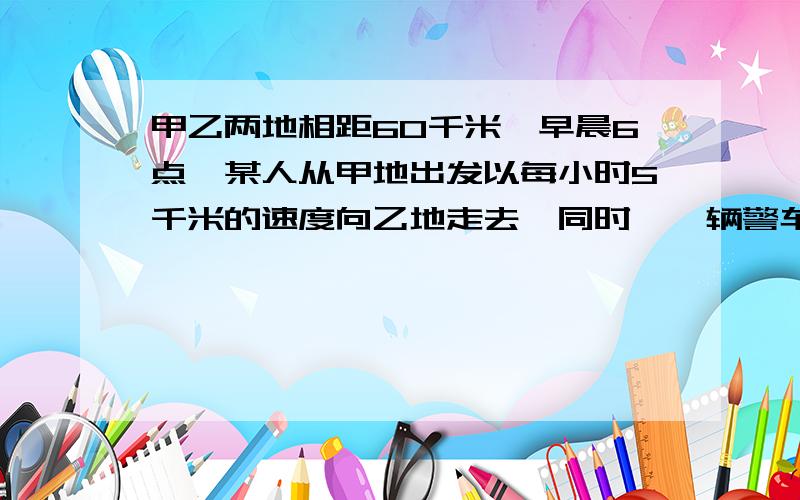 甲乙两地相距60千米,早晨6点,某人从甲地出发以每小时5千米的速度向乙地走去,同时,一辆警车从甲地出发,以每小时20千米的速度在甲乙两地间来回巡逻,途中这个人有几次看到警车从他身边驶