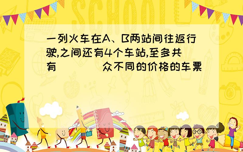 一列火车在A、B两站间往返行驶,之间还有4个车站,至多共有____众不同的价格的车票