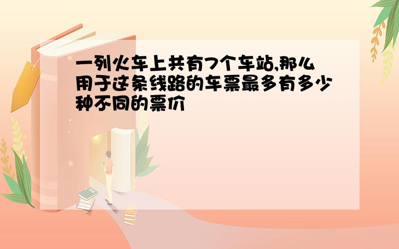 一列火车上共有7个车站,那么用于这条线路的车票最多有多少种不同的票价