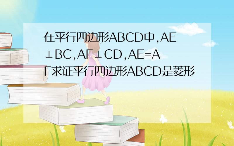 在平行四边形ABCD中,AE⊥BC,AF⊥CD,AE=AF求证平行四边形ABCD是菱形