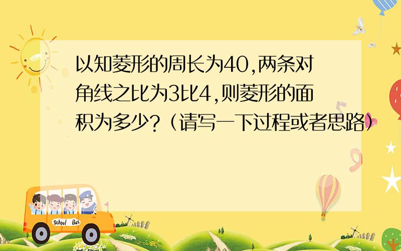 以知菱形的周长为40,两条对角线之比为3比4,则菱形的面积为多少?（请写一下过程或者思路）