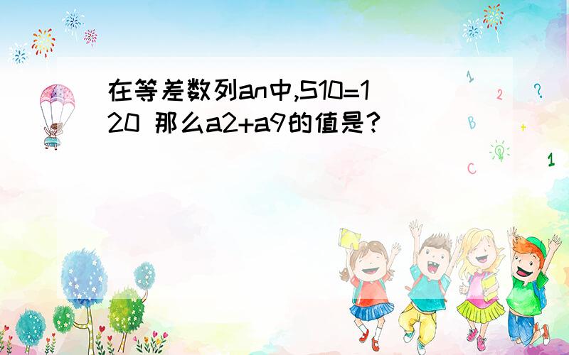 在等差数列an中,S10=120 那么a2+a9的值是?